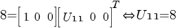 8=delim {[} {matrix {1}{3}{1 0 0 }} {]} delim {[} {matrix {1}{3}{{U11} 0 0}}{]}^T   doubleleftright {U11}=8